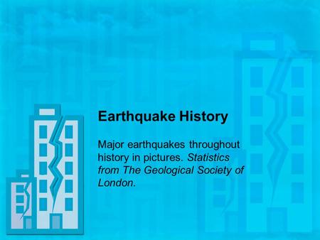 Earthquake History Major earthquakes throughout history in pictures. Statistics from The Geological Society of London.