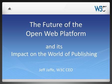 The Future of the Open Web Platform Jeff Jaffe, W3C CEO and its Impact on the World of Publishing.