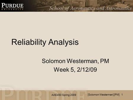 AAE450 Spring 2009 Reliability Analysis Solomon Westerman, PM Week 5, 2/12/09 [Solomon Westerman] [PM] 1.