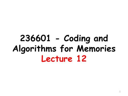 236601 - Coding and Algorithms for Memories Lecture 12 1.