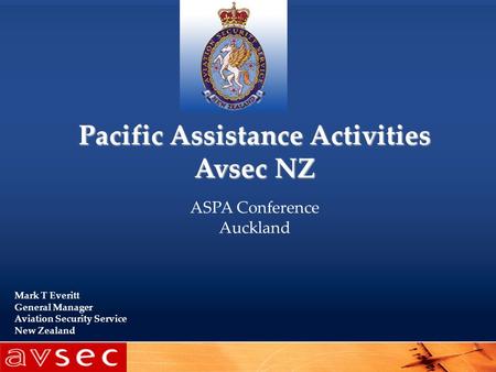 Pacific Assistance Activities Avsec NZ ASPA Conference Auckland Mark T Everitt General Manager Aviation Security Service New Zealand.