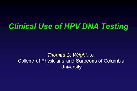 Clinical Use of HPV DNA Testing Thomas C. Wright, Jr. College of Physicians and Surgeons of Columbia University.