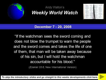 December 7 - 20, 2008 “If the watchman sees the sword coming and does not blow the trumpet to warn the people and the sword comes and takes the life of.