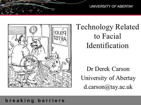 B r e a k i n g b a r r i e r s UNIVERSITY OF ABERTAY Technology Related to Facial Identification Dr Derek Carson University of Abertay