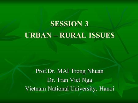SESSION 3 URBAN – RURAL ISSUES Prof.Dr. MAI Trong Nhuan Dr. Tran Viet Nga Vietnam National University, Hanoi.