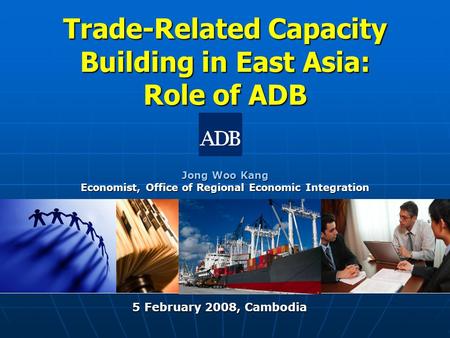 Trade-Related Capacity Building in East Asia: Role of ADB Jong Woo Kang Economist, Office of Regional Economic Integration 5 February 2008, Cambodia 5.