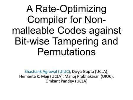 A Rate-Optimizing Compiler for Non- malleable Codes against Bit-wise Tampering and Permutations Shashank Agrawal (UIUC), Divya Gupta (UCLA), Hemanta K.