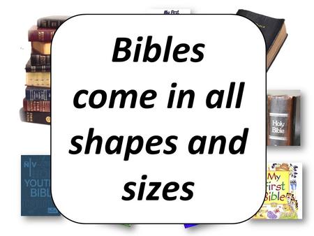 Bibles come in all shapes and sizes. The Bible is a book! BIG.