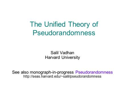 The Unified Theory of Pseudorandomness Salil Vadhan Harvard University See also monograph-in-progress Pseudorandomness