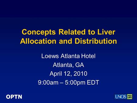 OPTN Concepts Related to Liver Allocation and Distribution Loews Atlanta Hotel Atlanta, GA April 12, 2010 9:00am – 5:00pm EDT.