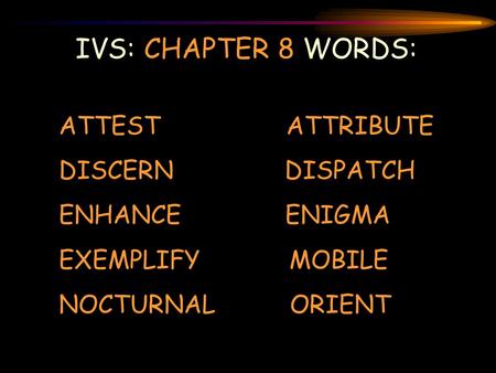 IVS: CHAPTER 8 WORDS: ATTEST ATTRIBUTE DISCERN DISPATCH ENHANCE ENIGMA