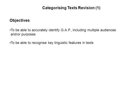 Objectives To be able to accurately identify G.A.P., including multiple audiences and/or purposes To be able to recognise key linguistic features in texts.