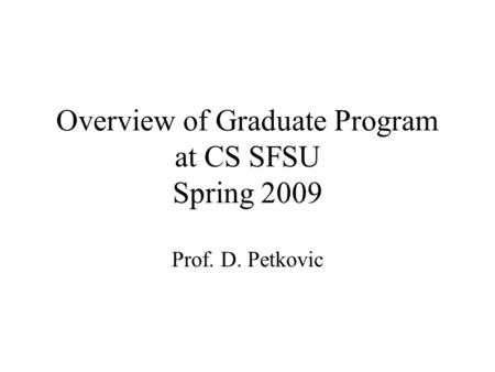 Overview of Graduate Program at CS SFSU Spring 2009 Prof. D. Petkovic.