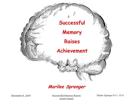 Marilee Sprenger 9:45 – 10:45 December 8, 2005Successful Memory Raises Achievement Successful Memory Raises Achievement Marilee Sprenger.