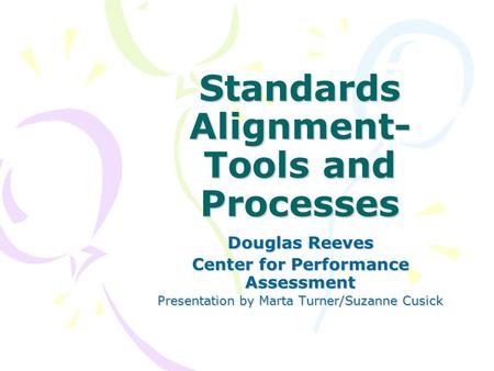 Standards Alignment- Tools and Processes Douglas Reeves Center for Performance Assessment Presentation by Marta Turner/Suzanne Cusick.