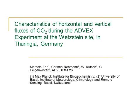 Characteristics of horizontal and vertical fluxes of CO 2 during the ADVEX Experiment at the Wetzstein site, in Thuringia, Germany Marcelo Zeri 1, Corinna.