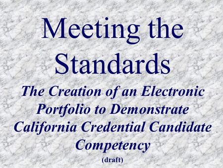 Meeting the Standards The Creation of an Electronic Portfolio to Demonstrate California Credential Candidate Competency (draft)