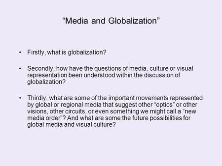 “Media and Globalization” Firstly, what is globalization? Secondly, how have the questions of media, culture or visual representation been understood within.