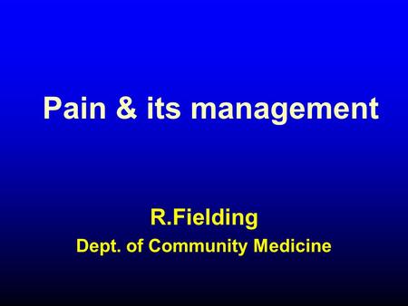 Pain & its management R.Fielding Dept. of Community Medicine.