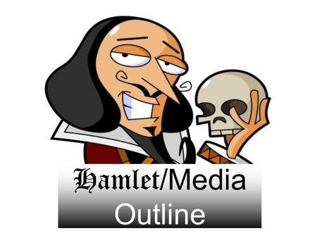 Hamlet /Media Outline. I. Thesis Statement: (Director)’s “To be or not to be” and (director)’s “Alas poor Yorick” best exemplify William Shakespeare’s.