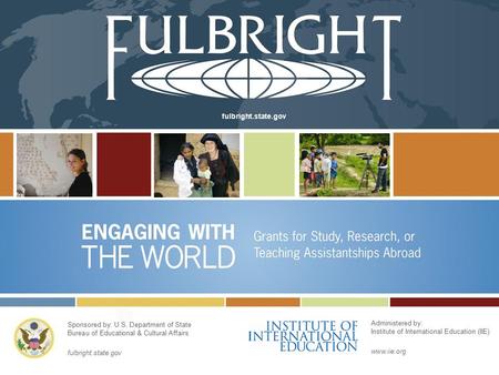 Fulbright.state.gov Sponsored by: U.S. Department of State Bureau of Educational & Cultural Affairs fulbright.state.gov Administered by: Institute of International.