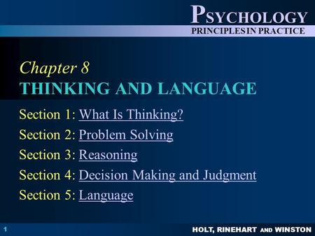 HOLT, RINEHART AND WINSTON P SYCHOLOGY PRINCIPLES IN PRACTICE 1 Chapter 8 THINKING AND LANGUAGE Section 1: What Is Thinking?What Is Thinking? Section 2: