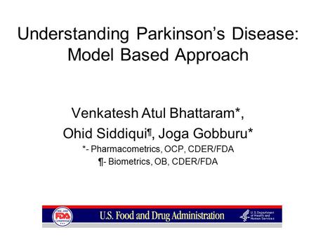 Understanding Parkinson’s Disease: Model Based Approach Venkatesh Atul Bhattaram*, Ohid Siddiqui ¶, Joga Gobburu* *- Pharmacometrics, OCP, CDER/FDA ¶-