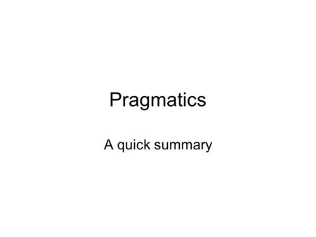 Pragmatics A quick summary. Pragmatics and semantics What does X mean? What do you mean by X? –Leech 1983.