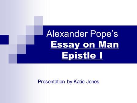 Alexander Pope’s Essay on Man Epistle I Presentation by Katie Jones.