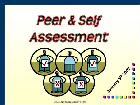 January 5 th 2007 www.schoolofeducators.com.  What benefits can you see emerging from using Peer and Self Assessment?  What do you see as the likely.
