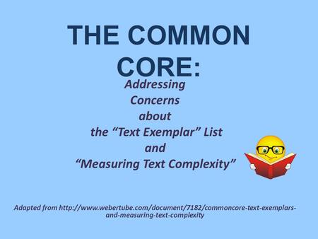 THE COMMON CORE: Addressing Concerns about the “Text Exemplar” List and “Measuring Text Complexity” Adapted from