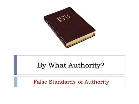 By What Authority? False Standards of Authority. Bible Authority  Religious authority comes from God because he is our Creator (Gen. 1:1) and God expresses.