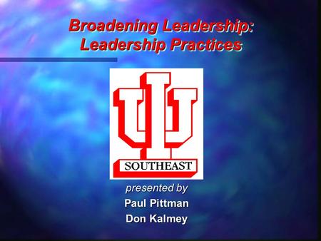 Broadening Leadership: Leadership Practices Broadening Leadership: Leadership Practices presented by Paul Pittman Don Kalmey.