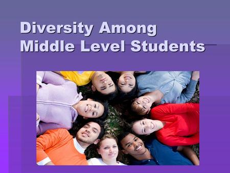 Diversity Among Middle Level Students. “Perhaps more than any other segment of schooling, middle school must exemplify appropriate attention to student.