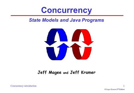 Concurrency: introduction1 ©Magee/Kramer 2 nd Edition Concurrency State Models and Java Programs Jeff Magee and Jeff Kramer.