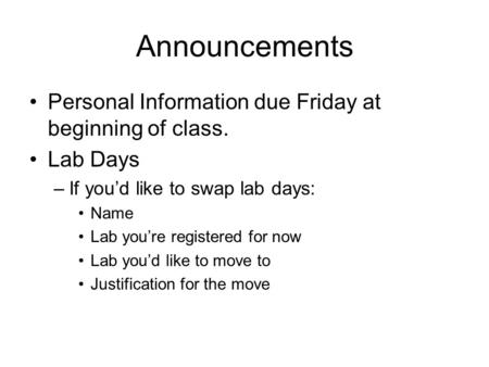 Announcements Personal Information due Friday at beginning of class. Lab Days –If you’d like to swap lab days: Name Lab you’re registered for now Lab you’d.