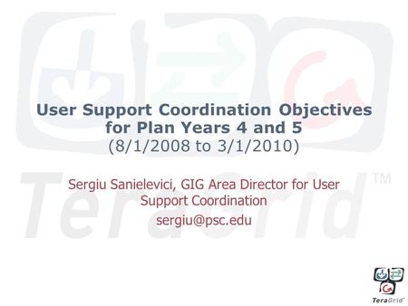 User Support Coordination Objectives for Plan Years 4 and 5 (8/1/2008 to 3/1/2010) Sergiu Sanielevici, GIG Area Director for User Support Coordination.