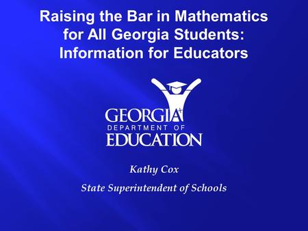 Kathy Cox State Superintendent of Schools Raising the Bar in Mathematics for All Georgia Students: Information for Educators.