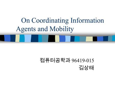 On Coordinating Information Agents and Mobility 컴퓨터공학과 96419-015 김상태.
