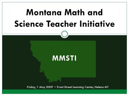 MMSTI Montana Math and Science Teacher Initiative Friday, 1 May 2009 ~ Front Street Learning Center, Helena MT.