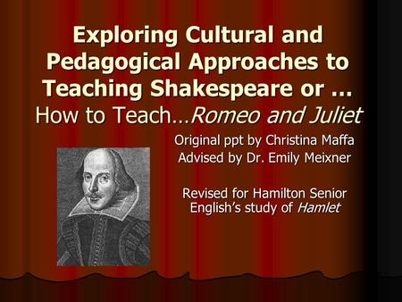 Exploring Cultural and Pedagogical Approaches to Teaching Shakespeare or … How to Teach…Romeo and Juliet Original ppt by Christina Maffa Advised by Dr.