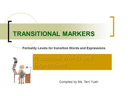 TRANSITIONAL MARKERS Compiled by Ms. Terri Yueh Formality Levels for transition Words and Expressions.