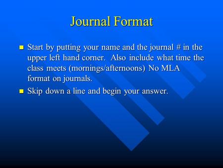 Journal Format Start by putting your name and the journal # in the upper left hand corner. Also include what time the class meets (mornings/afternoons)
