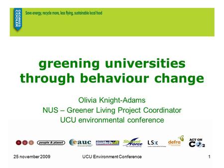 25 november 2009UCU Environment Conference1 greening universities through behaviour change Olivia Knight-Adams NUS – Greener Living Project Coordinator.