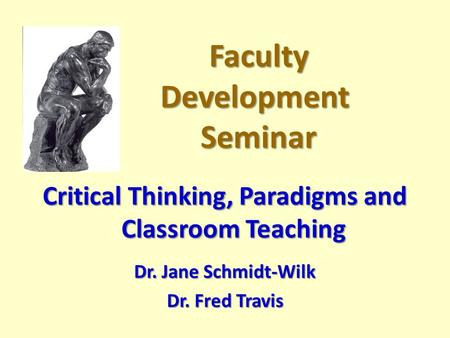 Faculty Development Seminar Faculty Development Seminar Critical Thinking, Paradigms and Classroom Teaching Dr. Jane Schmidt-Wilk Dr. Fred Travis.
