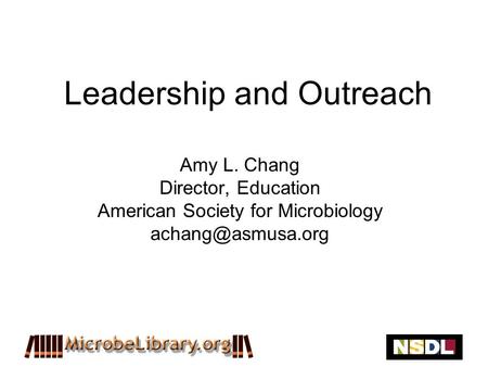 Leadership and Outreach Amy L. Chang Director, Education American Society for Microbiology