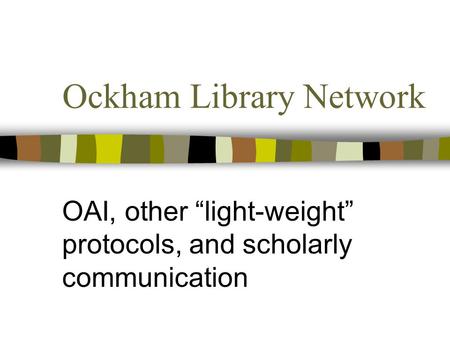 Ockham Library Network OAI, other “light-weight” protocols, and scholarly communication.