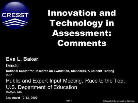 RTTT 1 Innovation and Technology in Assessment: Comments Eva L. Baker Director National Center for Research on Evaluation, Standards, & Student Testing.