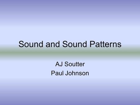 Sound and Sound Patterns AJ Soutter Paul Johnson.