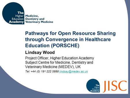 Pathways for Open Resource Sharing through Convergence in Healthcare Education (PORSCHE) Lindsay Wood Project Officer, Higher Education Academy Subject.